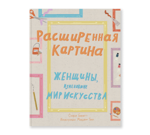 Расширенная картина. Женщины, изменившие мир искусства