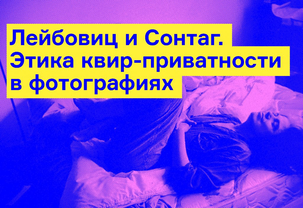 Кейтлин Маккинни: Лейбовиц и Сонтаг. Этика квир-приватности в фотографиях