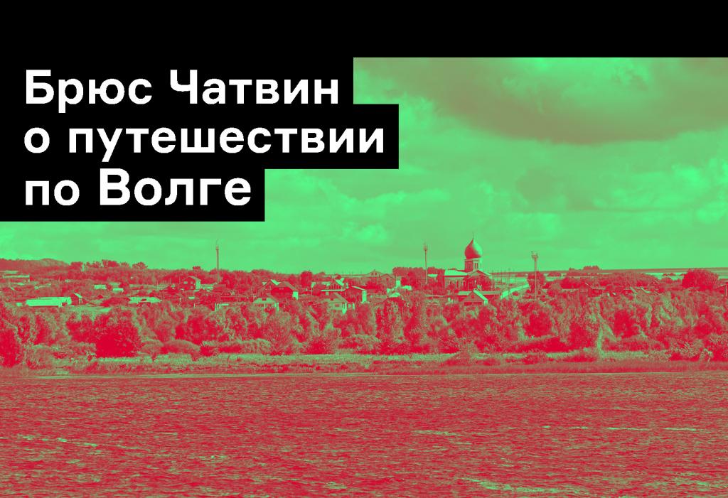 «Квас — пиво из ржаного хлеба»: путешествие Брюса Чатвина по Волге