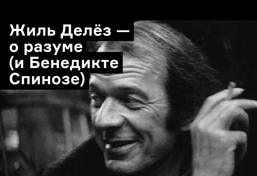 Жиль Делез — о том, как стать разумным. Из сборника «Лекции о Спинозе»