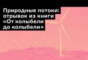 Чем важны природные потоки энергии? Отвечают авторы книги «От колыбели до колыбели»