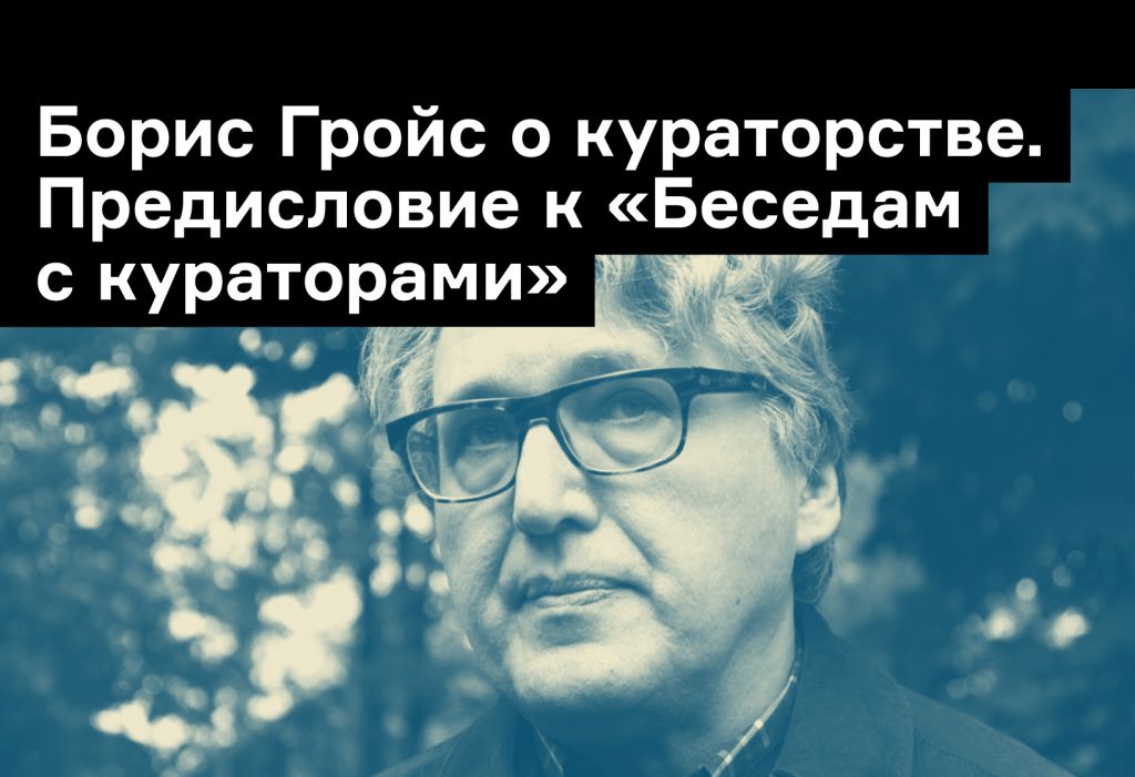 В чем заключается работа куратора? Рассказывает Борис Гройс